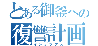 とある御釜への復讐計画（インデックス）