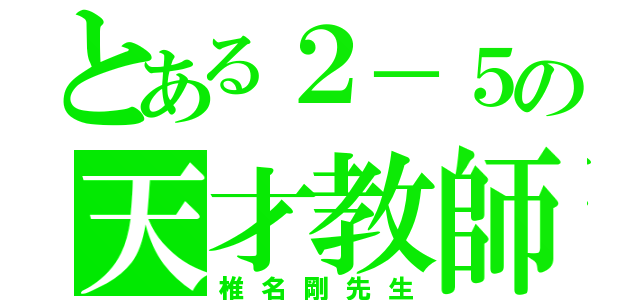 とある２－５の天才教師（椎名剛先生）