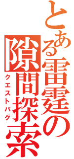 とある雷霆の隙間探索（クエストバグ）