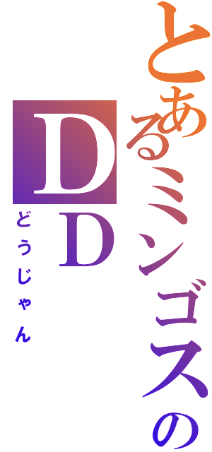 とあるミンゴス押し（笑）のＤＤ（どうじゃん）