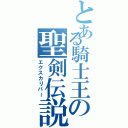 とある騎士王の聖剣伝説（エクスカリバー）