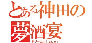 とある神田の夢酒宴（ドリームｌｉｑｕｏｒ）