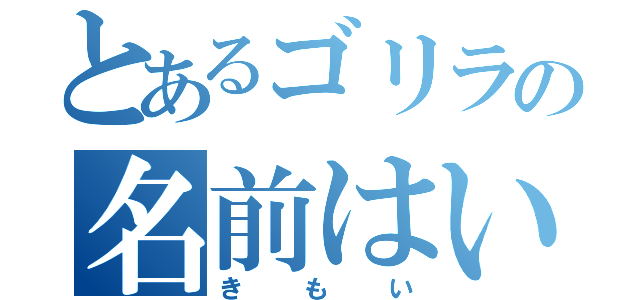 とあるゴリラの名前はいぶき（きもい）