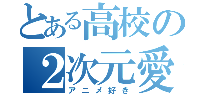 とある高校の２次元愛好家（アニメ好き）