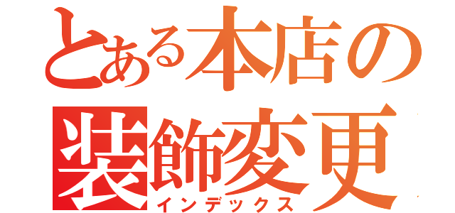 とある本店の装飾変更（インデックス）