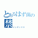 とあるはず菌の禁（インデックス）