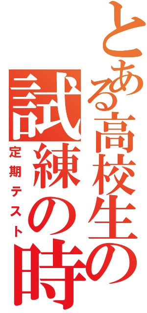 とある高校生の試練の時（定期テスト）