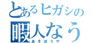 とあるヒガシの暇人なう（あそぼうや）