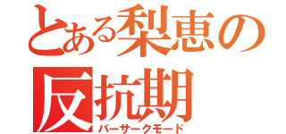 とある梨恵の反抗期（バーサークモード）