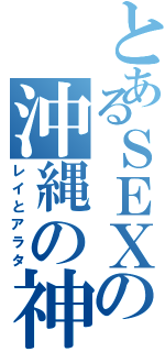 とあるＳＥＸの沖縄の神（レイとアラタ）