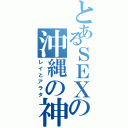 とあるＳＥＸの沖縄の神（レイとアラタ）