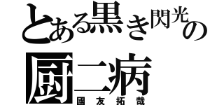 とある黒き閃光の厨二病（國友拓哉）