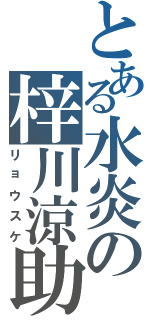 とある水炎の梓川涼助（リョウスケ）