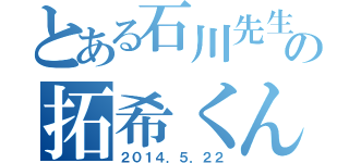 とある石川先生の拓希くん（２０１４．５．２２）