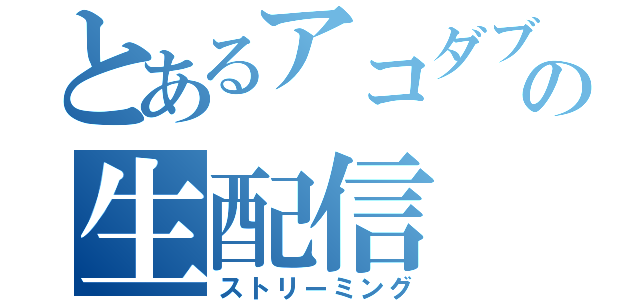 とあるアコダブの生配信（ストリーミング）