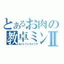 とあるお肉の教卓ミンチⅡ（おいしくしちゃうぞ）