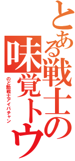 とある戦士の味覚トウ（のど飴戦士アイバチャン）