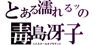 とある濡れるッの毒島冴子（ハイスクールオブザデッド）