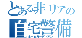 とある非リアの自宅警備（ホームガーディアン）