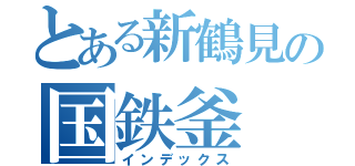 とある新鶴見の国鉄釜（インデックス）