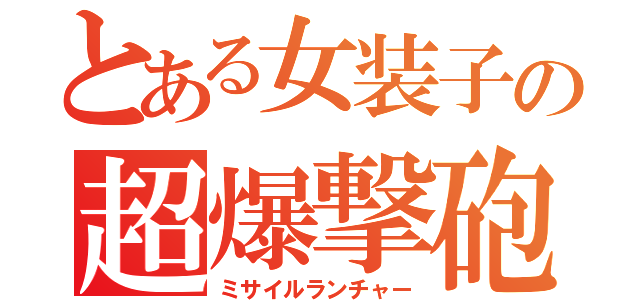 とある女装子の超爆撃砲（ミサイルランチャー）