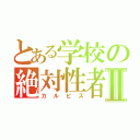 とある学校の絶対性者Ⅱ（カルピス）