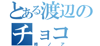 とある渡辺のチョコ（柊ノア）