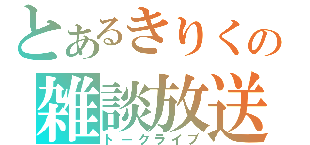 とあるきりくの雑談放送（トークライブ）