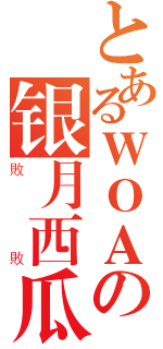 とあるＷＯＡの银月西瓜（敗敗）