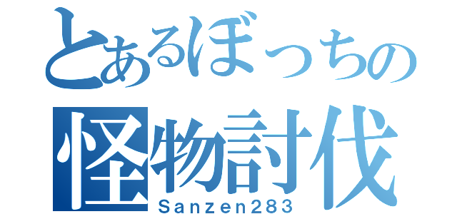 とあるぼっちの怪物討伐（Ｓａｎｚｅｎ２８３）