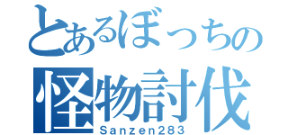 とあるぼっちの怪物討伐（Ｓａｎｚｅｎ２８３）