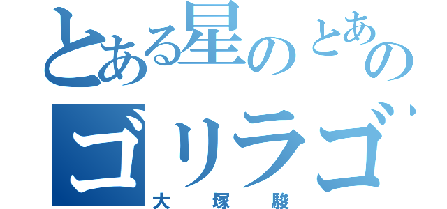 とある星のとある国のとある村のとある座標のゴリラゴリラ（大塚駿）