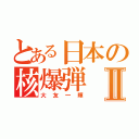 とある日本の核爆弾Ⅱ（大友一輝）