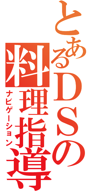 とあるＤＳの料理指導（ナビゲーション）