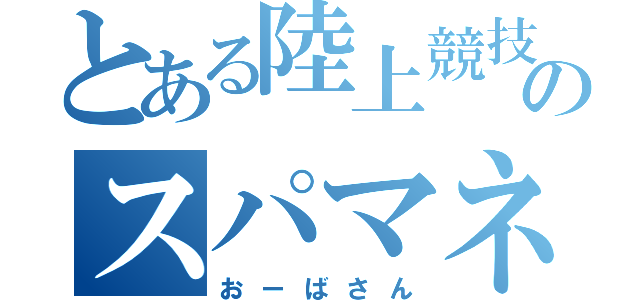 とある陸上競技部のスパマネ（おーばさん）