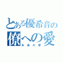 とある優希音の僚への愛（永遠の愛）