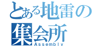 とある地雷の集会所（Ａｓｓｅｍｂｌｙ）