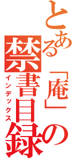 とある「庵」の禁書目録（インデックス）