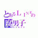 とあるＬＩＮＥの腐男子（ユリロリス）