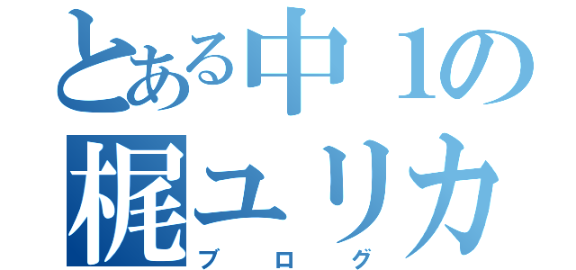 とある中１の梶ユリカ（ブログ）