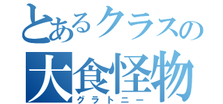 とあるクラスの大食怪物（グラトニー）