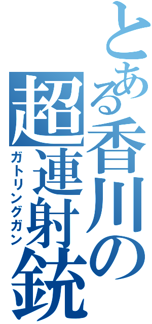 とある香川の超連射銃（ガトリングガン）