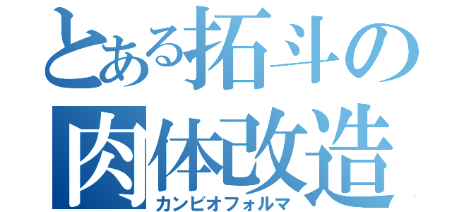 とある拓斗の肉体改造（カンビオフォルマ）