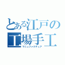 とある江戸の工場手工（マニュファクチュア）