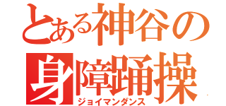 とある神谷の身障踊操（ジョイマンダンス）