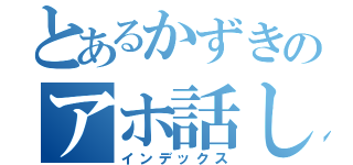 とあるかずきのアホ話し（インデックス）