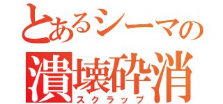 とあるシーマの潰壊砕消（スクラップ）