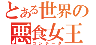 とある世界の悪食女王（コンチータ）