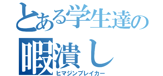 とある学生達の暇潰し（ヒマジンブレイカー）