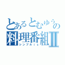 とあるとむゆうの料理番組Ⅱ（シンプルｉｓ）